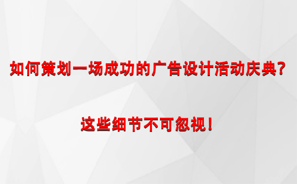 如何策划一场成功的古浪广告设计古浪活动庆典？这些细节不可忽视！