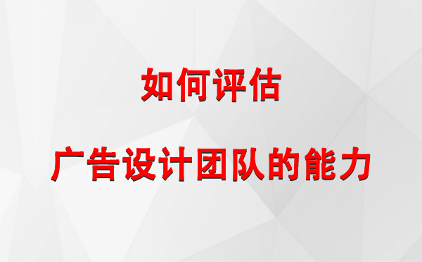 如何评估古浪广告设计团队的能力